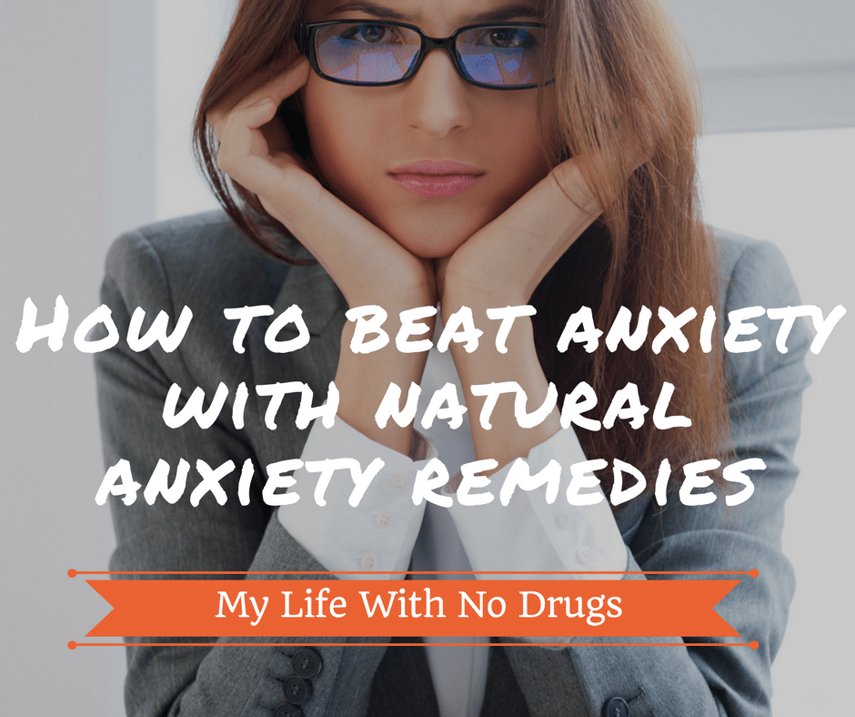 How to beat anxiety with natural anxiety remedies - My Life With No Drugs