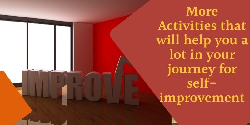 More Activities that will help you a lot in your journey for self-improvement