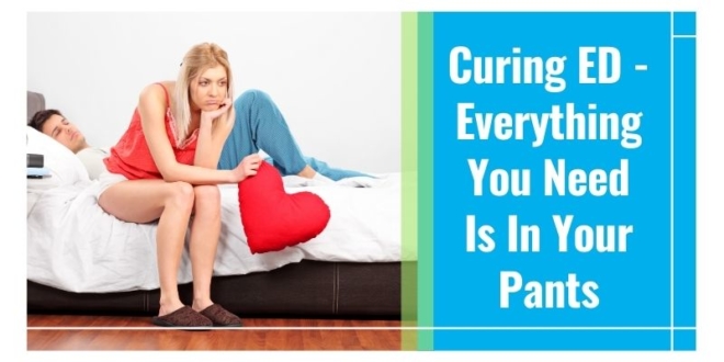Curing ED - Everything You Need Is In Your Pants
