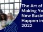 The Art of Making Your New Business Happen in 2022
