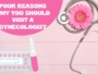 Four Reasons Why You Should Visit a Gynecologist